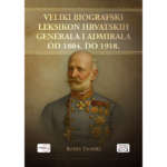 VELIKI BIOGRAFSKI LEKSIKON HRVATSKIH GENERALA I ADMIRALA OD 1804. DO 1918.